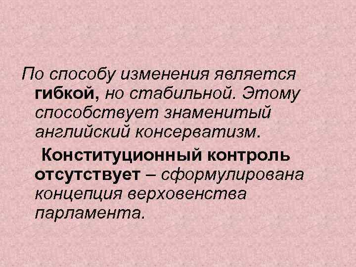 По способу изменения является гибкой, но стабильной. Этому способствует знаменитый английский консерватизм. Конституционный контроль