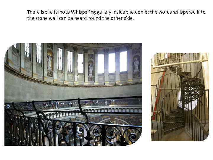 There is the famous Whispering gallery inside the dome: the words whispered into the