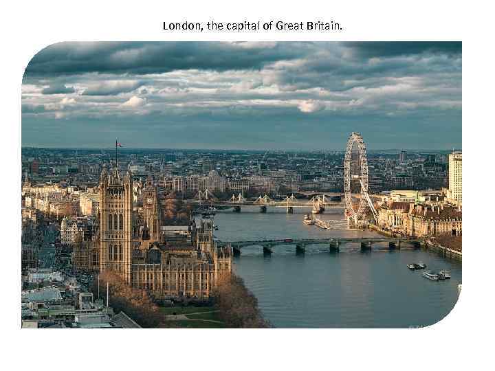 London, the capital of Great Britain. 