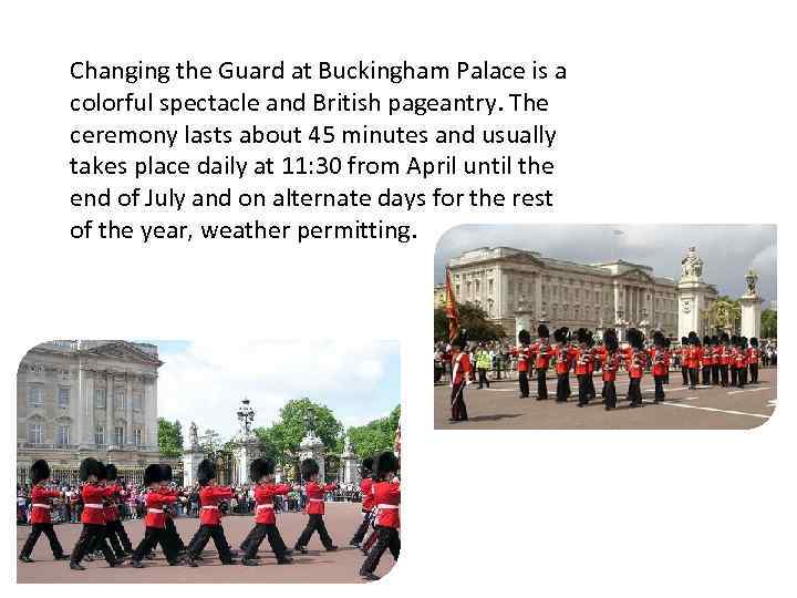 Changing the Guard at Buckingham Palace is a colorful spectacle and British pageantry. The