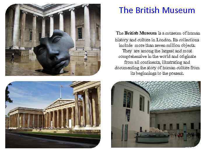 The British Museum is a museum of human history and culture in London. Its