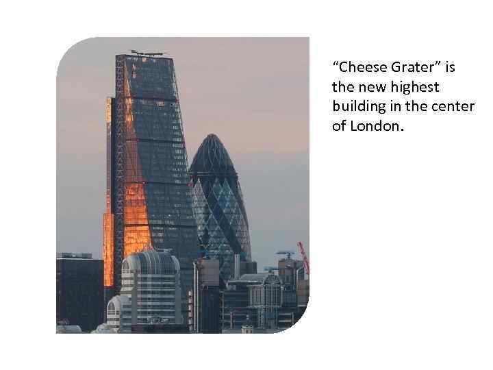 “Cheese Grater” is the new highest building in the center of London. 