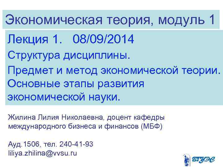 Экономическая теория, модуль 1 Лекция 1. 08/09/2014 Структура дисциплины. Предмет и метод экономической теории.