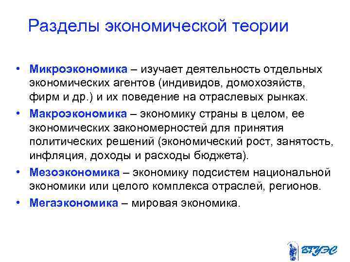 Разделы экономической теории • Микроэкономика – изучает деятельность отдельных экономических агентов (индивидов, домохозяйств, фирм