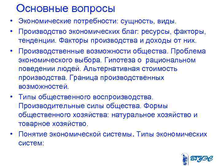 Основные вопросы • Экономические потребности: сущность, виды. • Производство экономических благ: ресурсы, факторы,