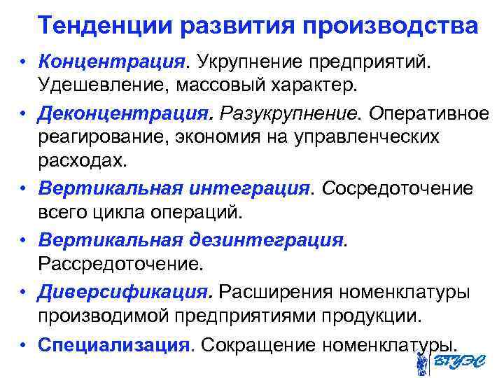 Тенденции развития производства • Концентрация. Укрупнение предприятий. Удешевление, массовый характер. • Деконцентрация. Разукрупнение. Оперативное