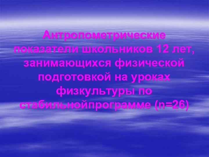 Антропометрические показатели школьников 12 лет, занимающихся физической подготовкой на уроках физкультуры по стабильнойпрограмме (n=26)