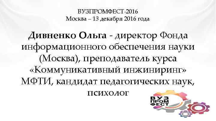 ВУЗПРОМФЕСТ-2016 Москва – 13 декабря 2016 года Дивненко Ольга - директор Фонда информационного обеспечения