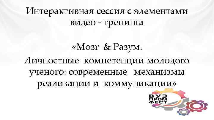 Интерактивная сессия с элементами видео - тренинга «Мозг & Разум. Личностные компетенции молодого ученого: