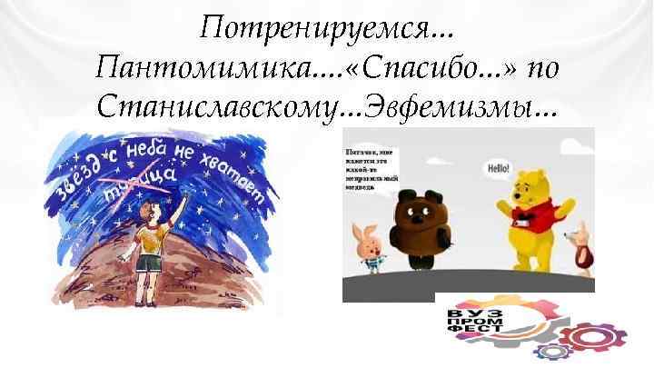 Потренируемся. . . Пантомимика. . «Спасибо. . . » по Станиславскому. . . Эвфемизмы.