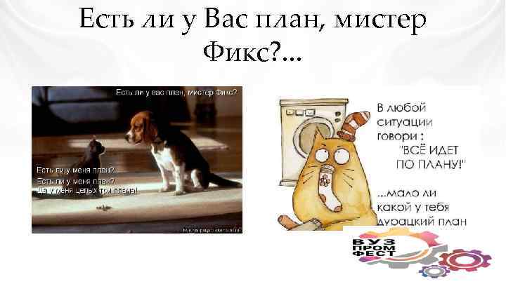 Есть ли у Вас план, мистер Фикс? . . . 