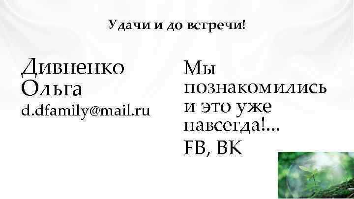 Удачи и до встречи! Дивненко Ольга d. dfamily@mail. ru Мы познакомились и это уже