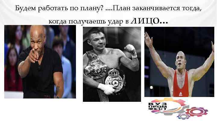 Будем работать по плану? . . План заканчивается тогда, когда получаешь удар в лицо.