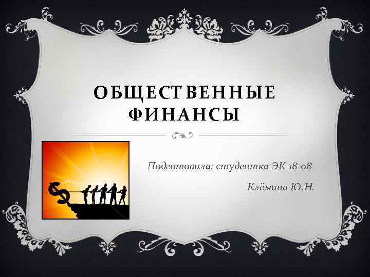 ОБЩЕСТВЕННЫЕ ФИНАНСЫ Подготовила: студентка ЭК-18 -08 Клёмина Ю. Н. 