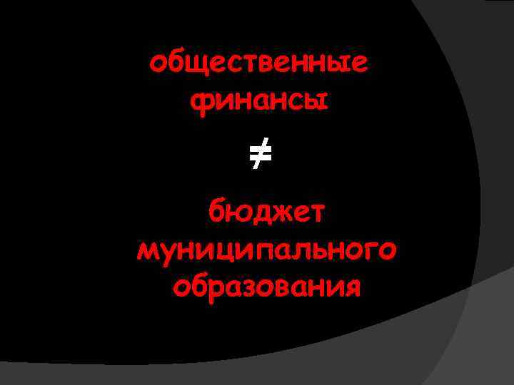 общественные финансы ≠ бюджет муниципального образования 