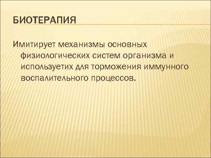 БИОТЕРАПИЯ Имитирует механизмы основных физиологических систем организма и используетих для торможения иммунного воспалительного процессов.