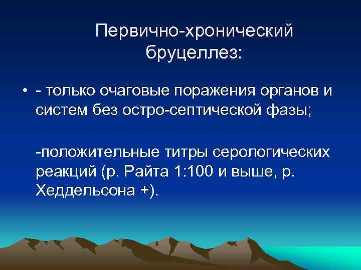 Первично-хронический бруцеллез: • - только очаговые поражения органов и систем без остро-септической фазы; -положительные