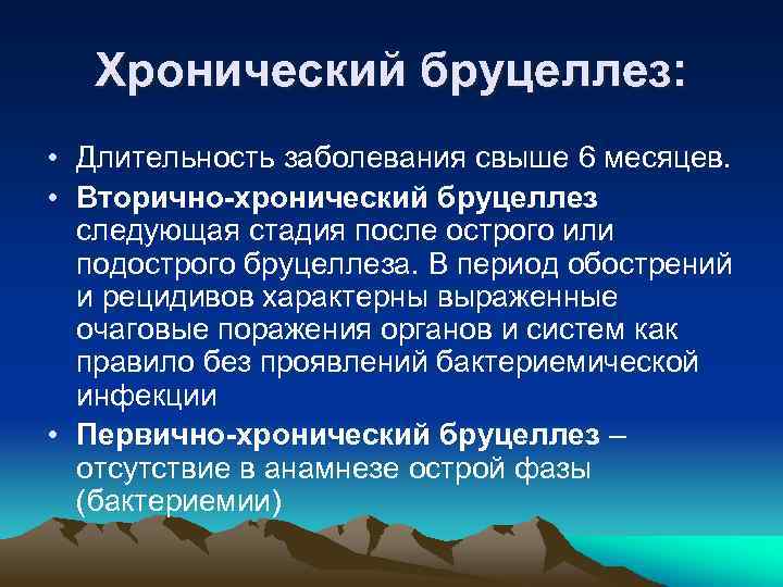 Хронический бруцеллез: • Длительность заболевания свыше 6 месяцев. • Вторично-хронический бруцеллез следующая стадия после