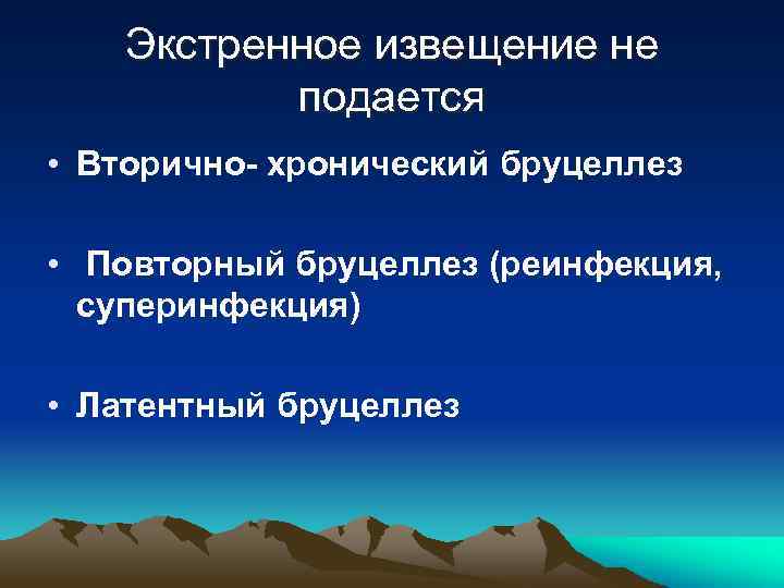 Экстренное извещение не подается • Вторично- хронический бруцеллез • Повторный бруцеллез (реинфекция, суперинфекция) •