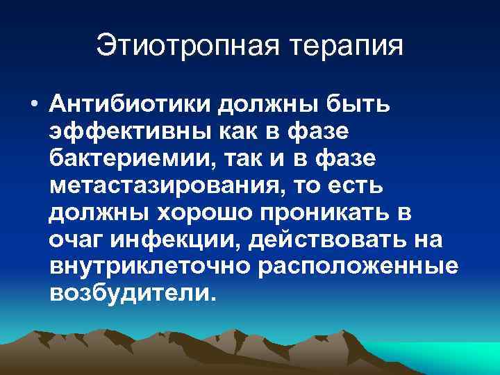 Этиотропная терапия • Антибиотики должны быть эффективны как в фазе бактериемии, так и в