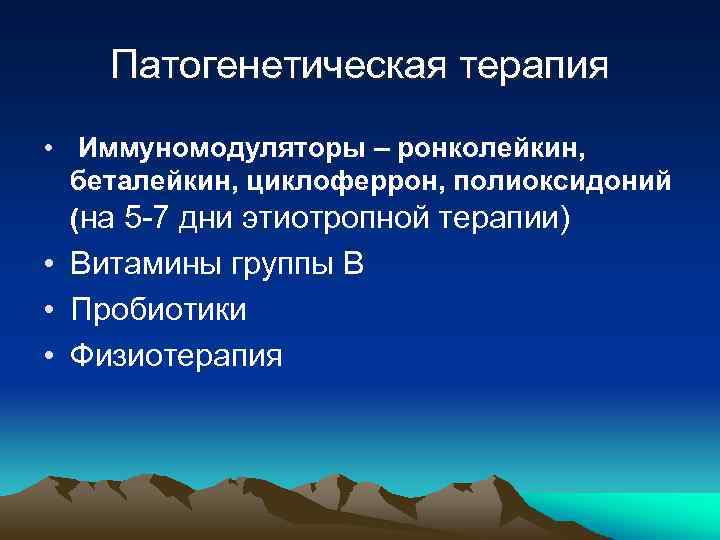 Патогенетическая терапия • Иммуномодуляторы – ронколейкин, беталейкин, циклоферрон, полиоксидоний (на 5 -7 дни этиотропной