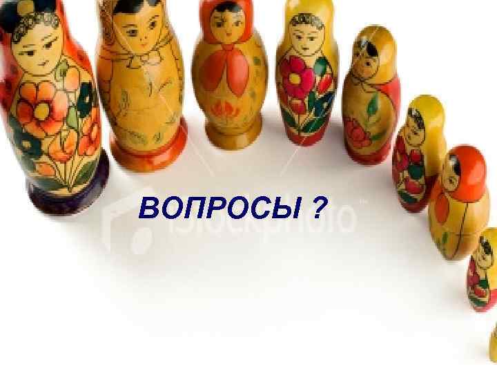 ВОПРОСЫ ? 