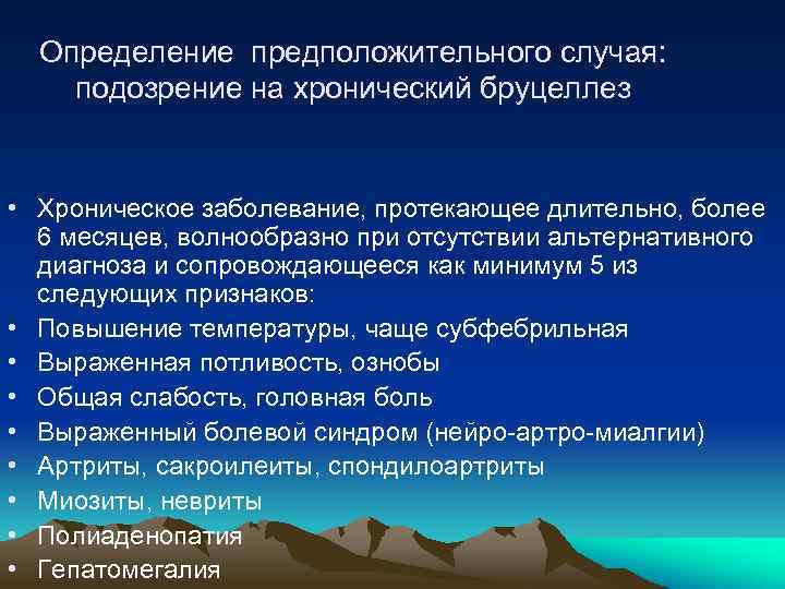 Определение предположительного случая: подозрение на хронический бруцеллез • Хроническое заболевание, протекающее длительно, более 6