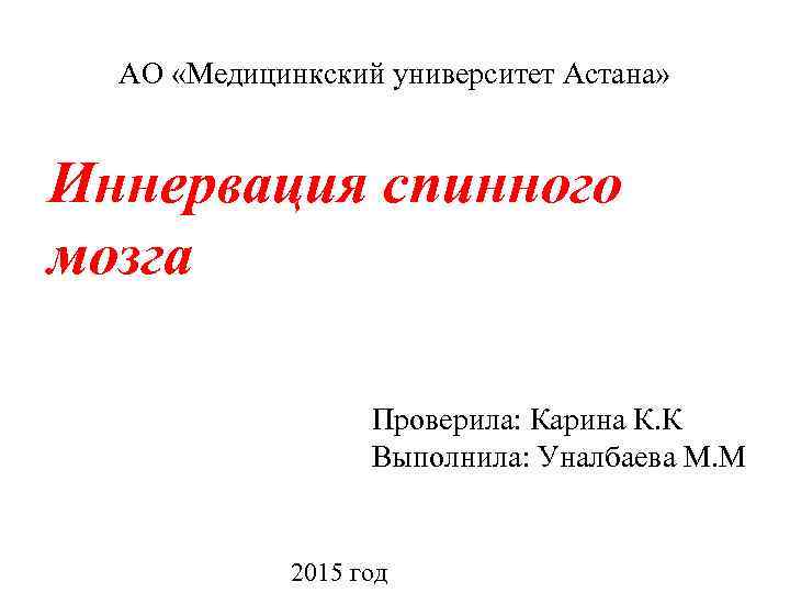 АО «Медицинкский университет Астана» Иннервация спинного мозга Проверила: Карина К. К Выполнила: Уналбаева М.
