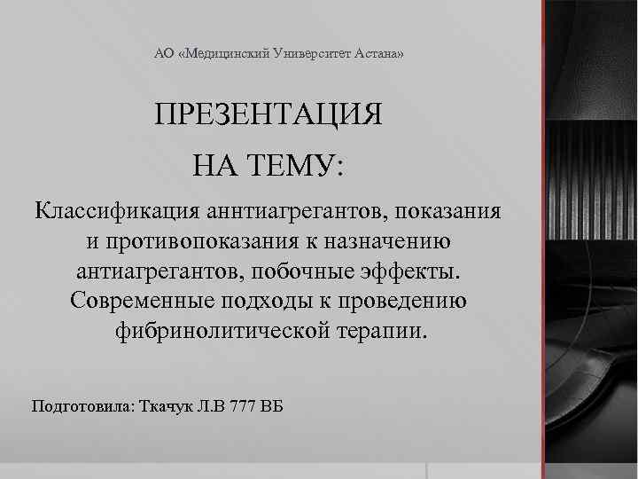АО «Медицинский Университет Астана» ПРЕЗЕНТАЦИЯ НА ТЕМУ: Классификация аннтиагрегантов, показания и противопоказания к назначению