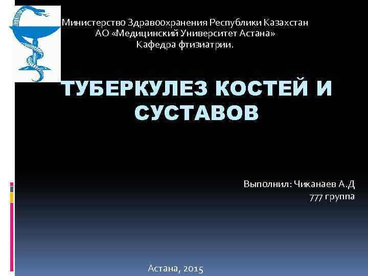 Министерство Здравоохранения Республики Казахстан АО «Медицинский Университет Астана» Кафедра фтизиатрии. ТУБЕРКУЛЕЗ КОСТЕЙ И СУСТАВОВ