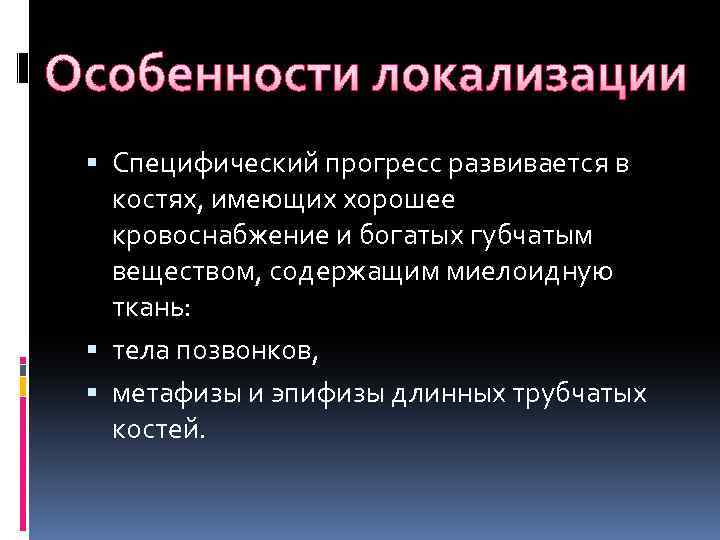 Особенности локализации Специфический прогресс развивается в костях, имеющих хорошее кровоснабжение и богатых губчатым веществом,