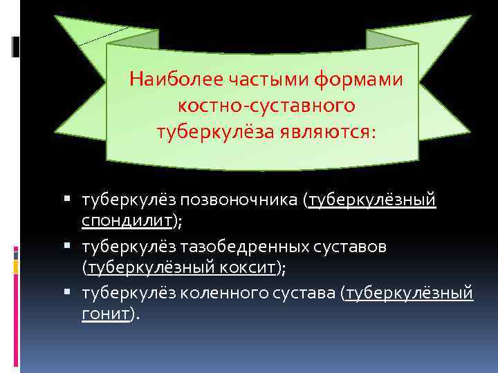 Наиболее частыми формами костно-суставного туберкулёза являются: туберкулёз позвоночника (туберкулёзный спондилит); туберкулёз тазобедренных суставов (туберкулёзный