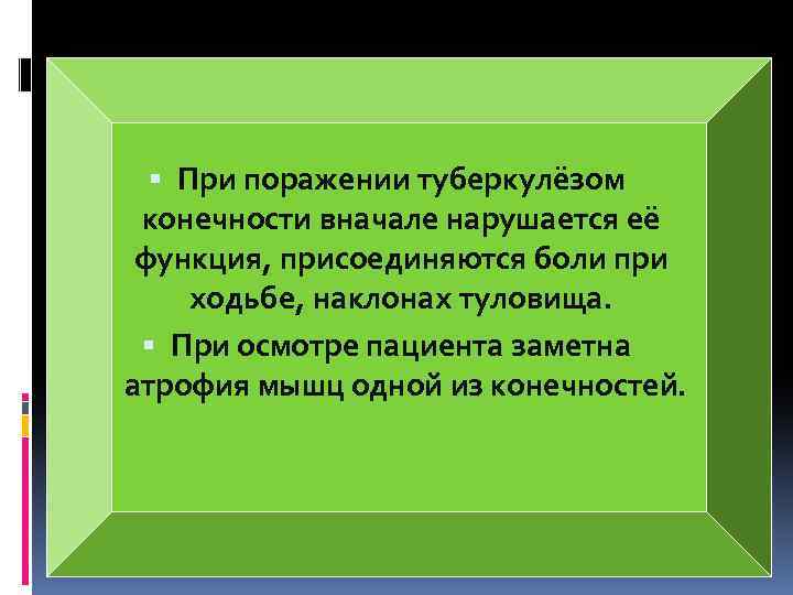  При поражении туберкулёзом конечности вначале нарушается её функция, присоединяются боли при ходьбе, наклонах