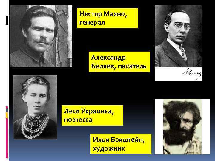 Нестор Махно, генерал Александр Беляев, писатель Леся Украинка, поэтесса Илья Бокштейн, художник 