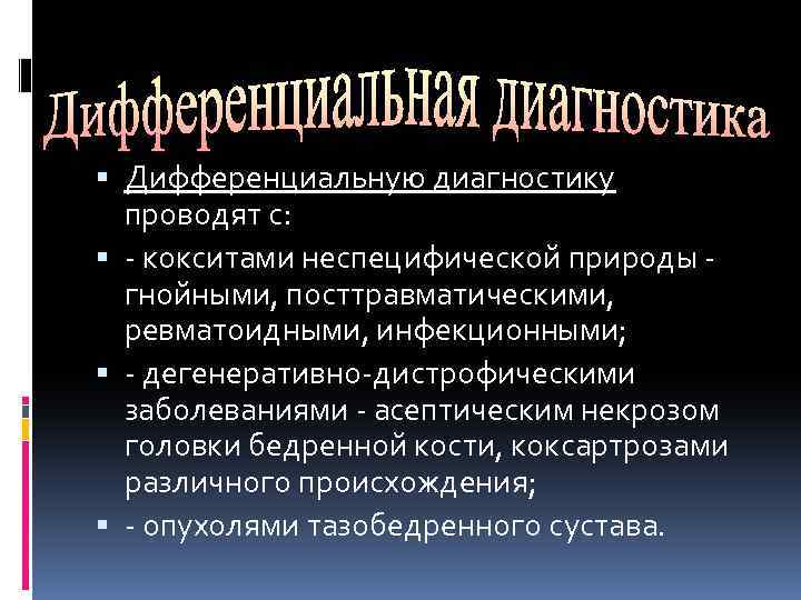  Дифференциальную диагностику проводят с: - кокситами неспецифической природы - гнойными, посттравматическими, ревматоидными, инфекционными;