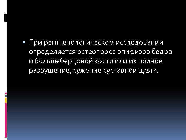  При рентгенологическом исследовании определяется остеопороз эпифизов бедра и большеберцовой кости или их полное