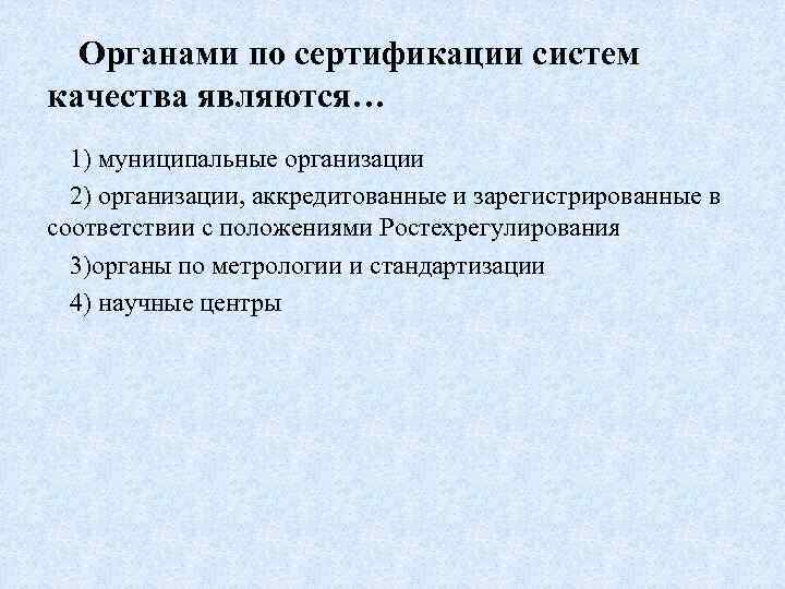 Органами по сертификации систем качества являются… 1) муниципальные организации 2) организации, аккредитованные и зарегистрированные