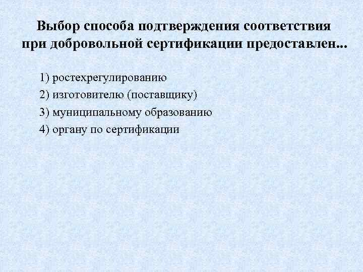 Выбор способа подтверждения соответствия при добровольной сертификации предоставлен. . . 1) ростехрегулированию 2) изготовителю