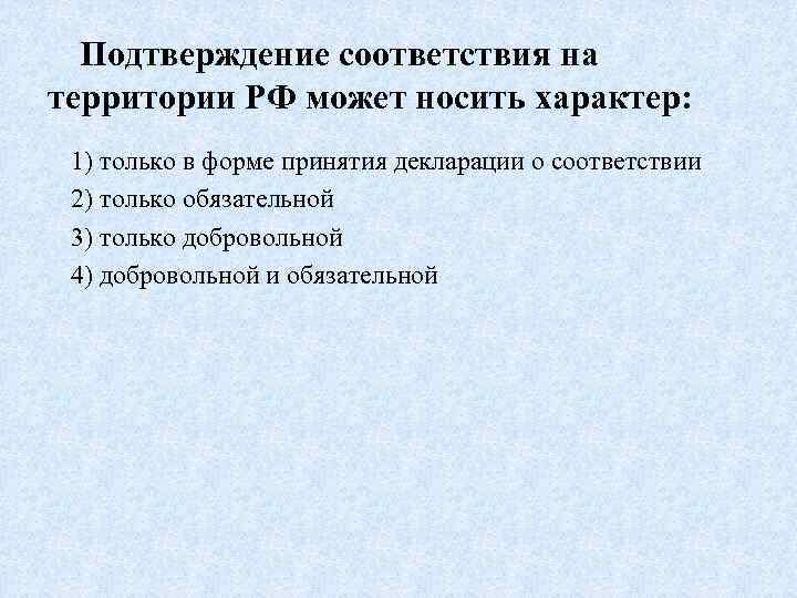 Подтверждение соответствия на территории РФ может носить характер: 1) только в форме принятия декларации