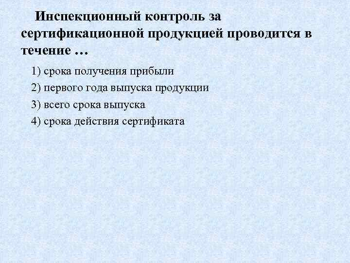 Инспекционный контроль за сертификационной продукцией проводится в течение … 1) срока получения прибыли 2)