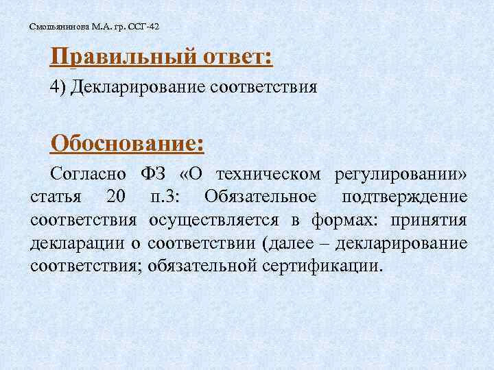 Смольянинова М. А. гр. ССГ-42 Правильный ответ: 4) Декларирование соответствия Обоснование: Согласно ФЗ «О