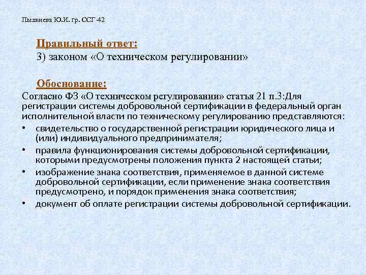 Пыльнева Ю. И. гр. ССГ-42 Правильный ответ: 3) законом «О техническом регулировании» Обоснование: Согласно