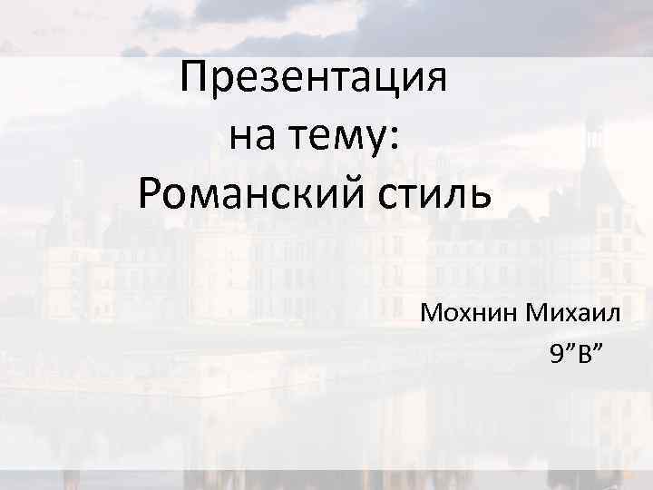 Презентация на тему: Романский стиль Мохнин Михаил 9”В” 