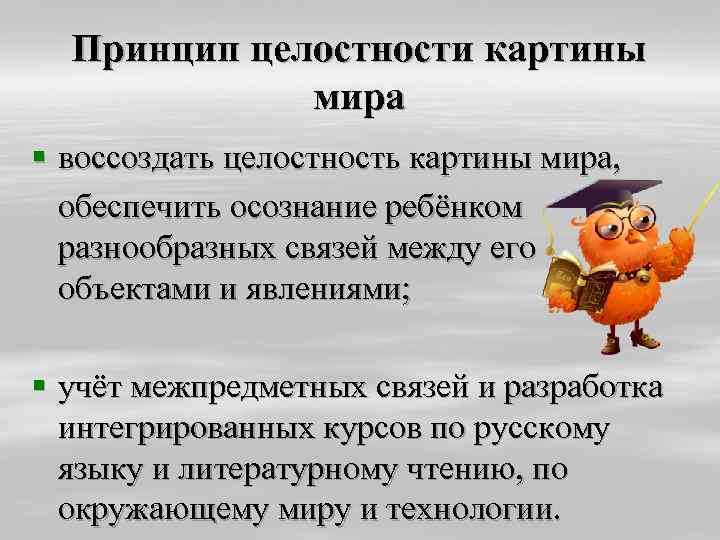 Принцип целостности картины мира § воссоздать целостность картины мира, обеспечить осознание ребёнком разнообразных связей