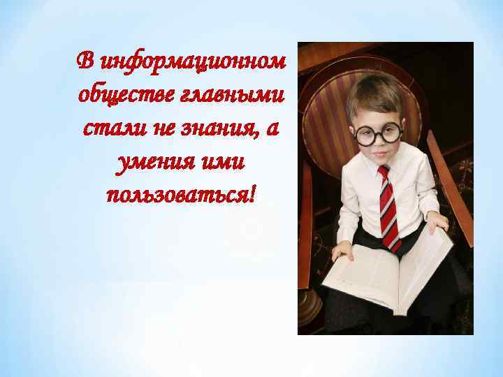 В информационном обществе главными стали не знания, а умения ими пользоваться! 