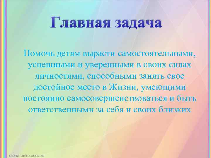 Главная задача Помочь детям вырасти самостоятельными, успешными и уверенными в своих силах личностями, способными