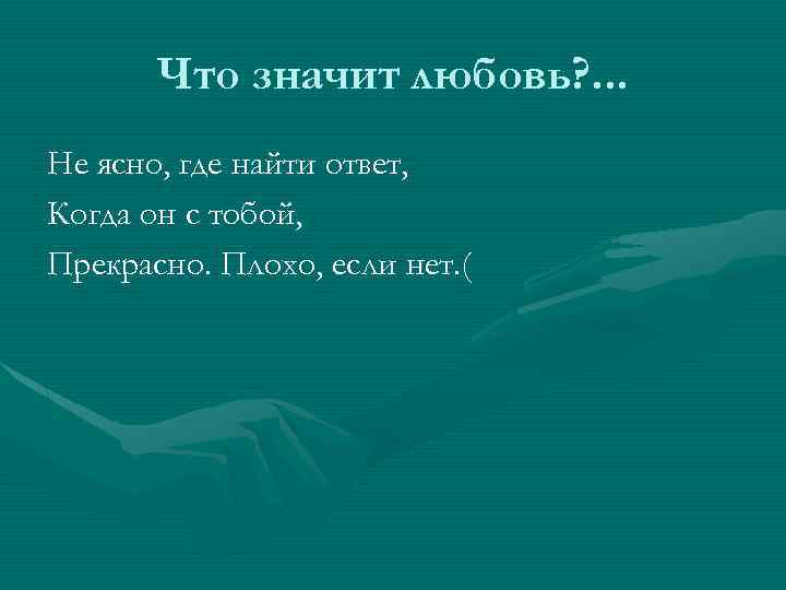 Что значит любовь? . . . Не ясно, где найти ответ, Когда он с