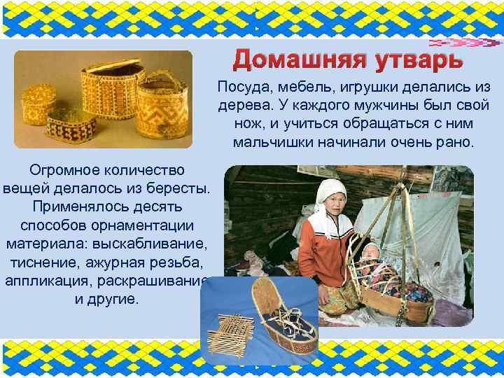 Домашняя утварь Посуда, мебель, игрушки делались из дерева. У каждого мужчины был свой нож,