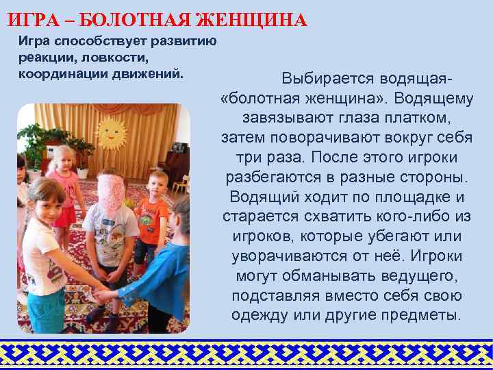 ИГРА – БОЛОТНАЯ ЖЕНЩИНА Игра способствует развитию реакции, ловкости, координации движений. Выбирается водящая «болотная