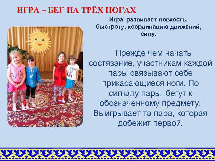 ИГРА – БЕГ НА ТРЁХ НОГАХ Игра развивает ловкость, быстроту, координацию движений, силу. Прежде